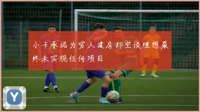 小卡承诺为穷人建房却空谈理想最终未实现任何项目