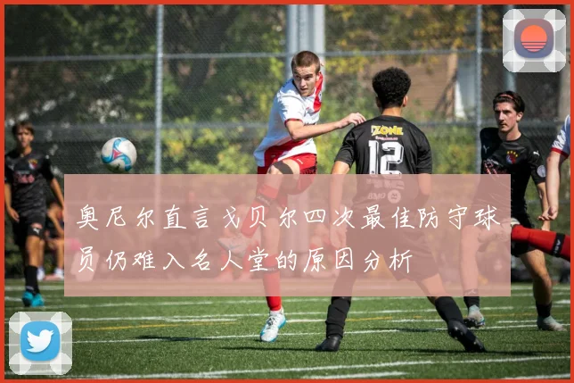 奥尼尔直言戈贝尔四次最佳防守球员仍难入名人堂的原因分析