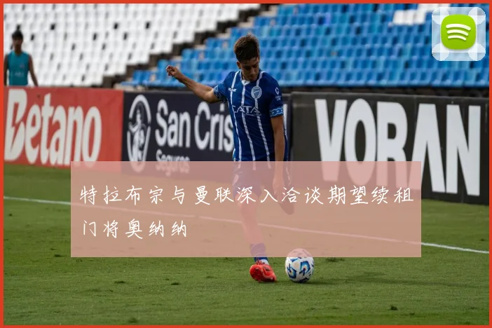 特拉布宗与曼联深入洽谈期望续租门将奥纳纳