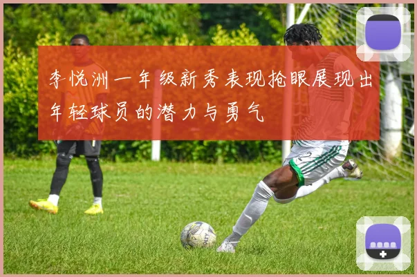 李悦洲一年级新秀表现抢眼展现出年轻球员的潜力与勇气
