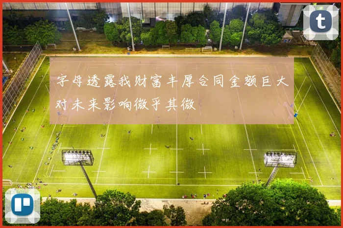 字母透露我财富丰厚合同金额巨大对未来影响微乎其微